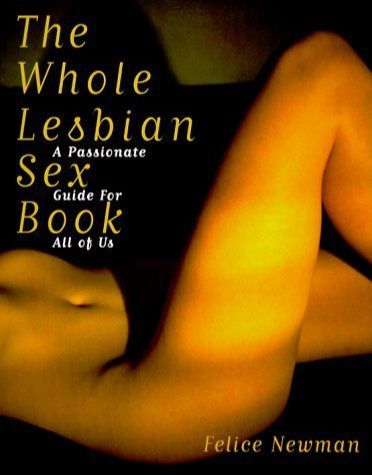 The Whole Lesbian Sex Book: A Passionate Guide for All of Us 1st edition by Newman, Felice (1999) Paperback