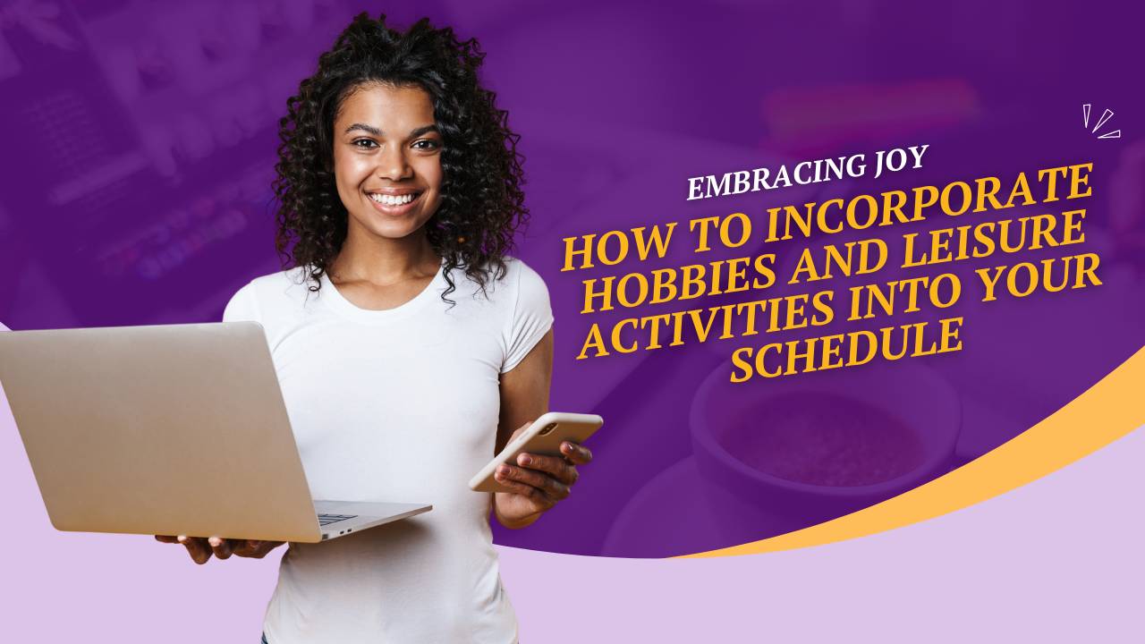 How to Incorporate Hobbies and Leisure Activities into Your Schedule