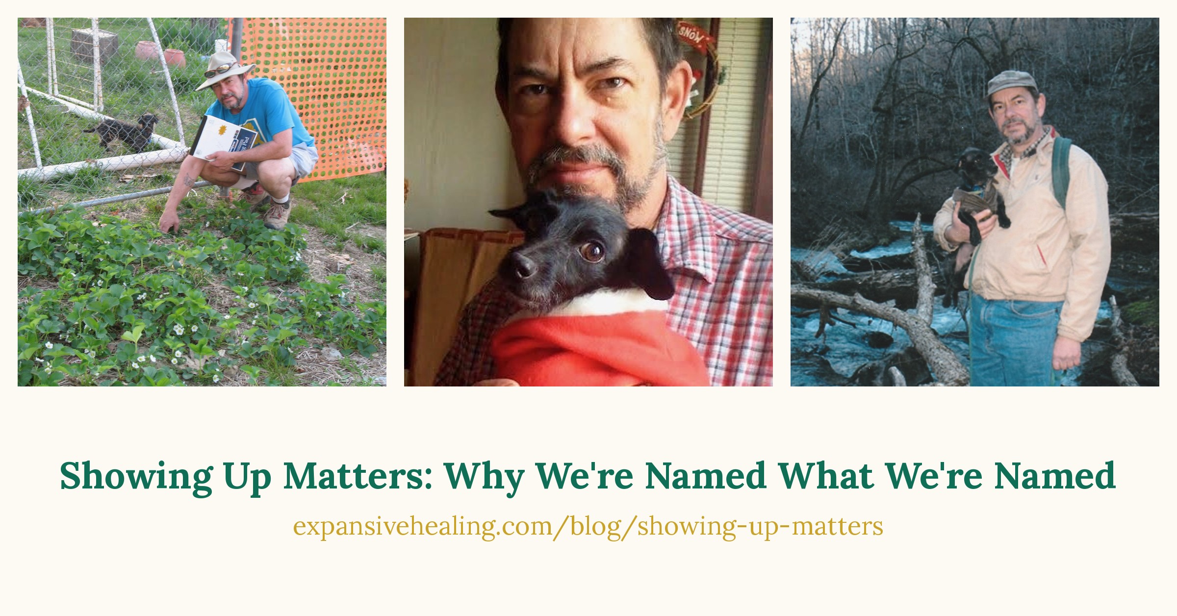 Fred kneeling in his garden with Charlie, their little black dog; Fred holding Charlie, dressed as Santa; Fred holding Charlie beside a creek in the Ozarks, Missouri. Below: Showing Up Matters: Why We're Named What We're Named, expansivehealing.com/blog/showing-up-matters.