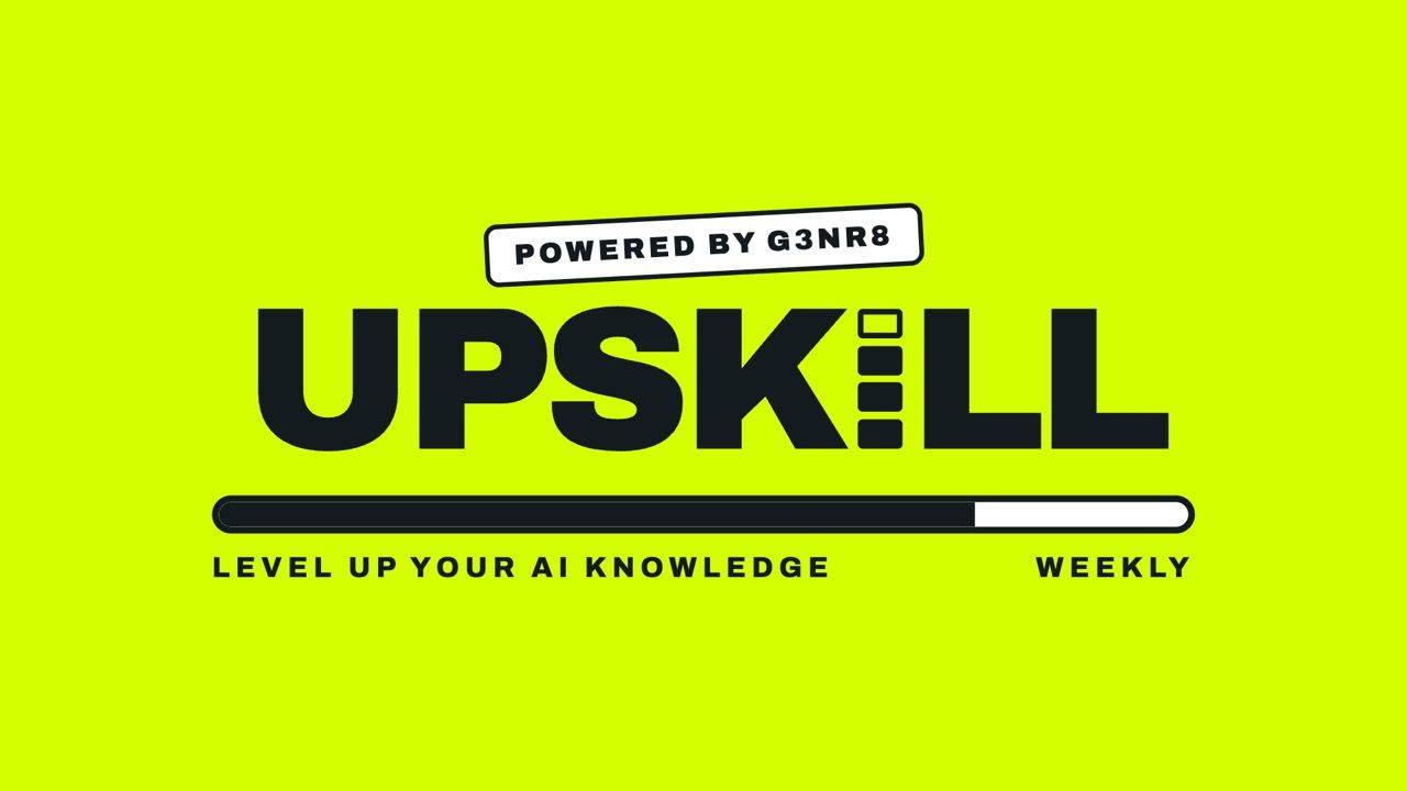 UPSKILL, powered by G3NR8. Level up your AI knowledge, weekly.