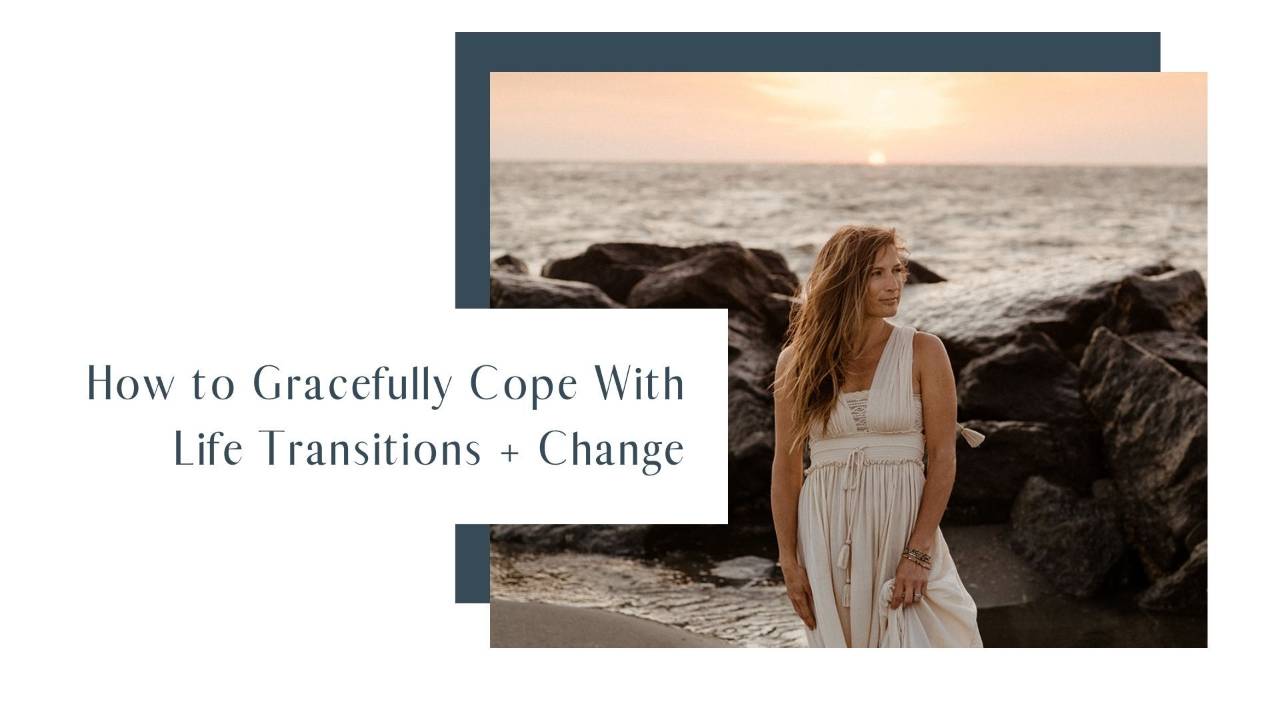 How to Gracefully Cope With Life Transitions + Change