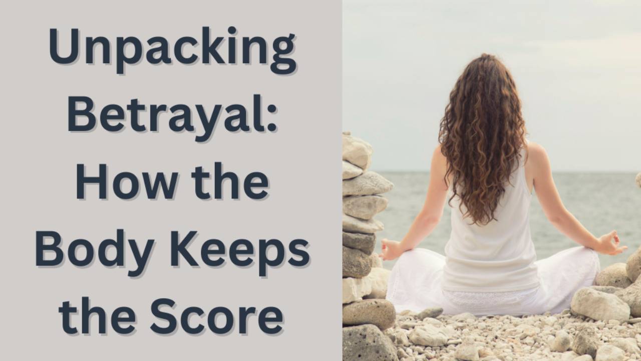 Unpacking Betrayal: How the Body Keeps the Score