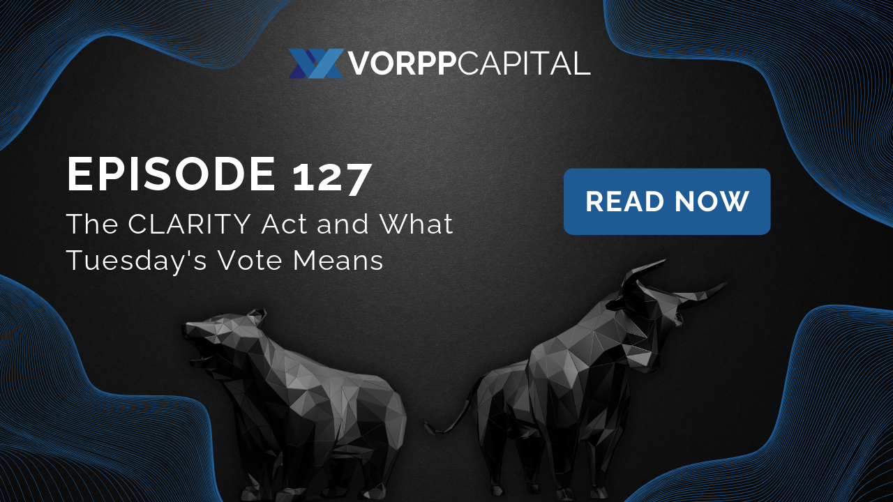 Vorpp Capital Insights Episode 127 - The CLARITY Act and What Tuesday's Vote Means