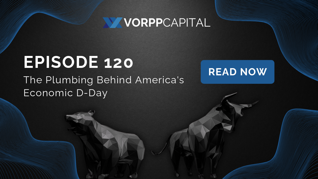 Vorpp Capital Insights Episode 120 - The Plumbing Behind America's Economic D-Day