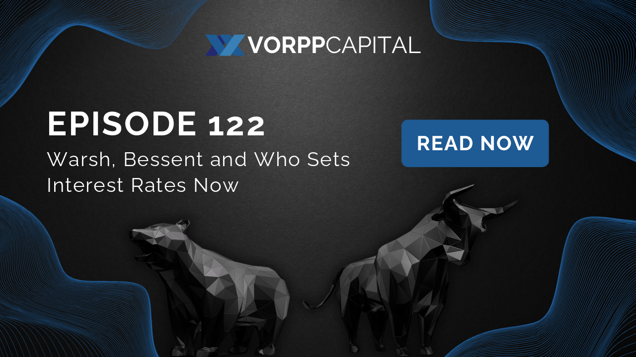 Vorpp Capital Insights Episode 122 - Warsh, Bessent and Who Sets Interest Rates Now