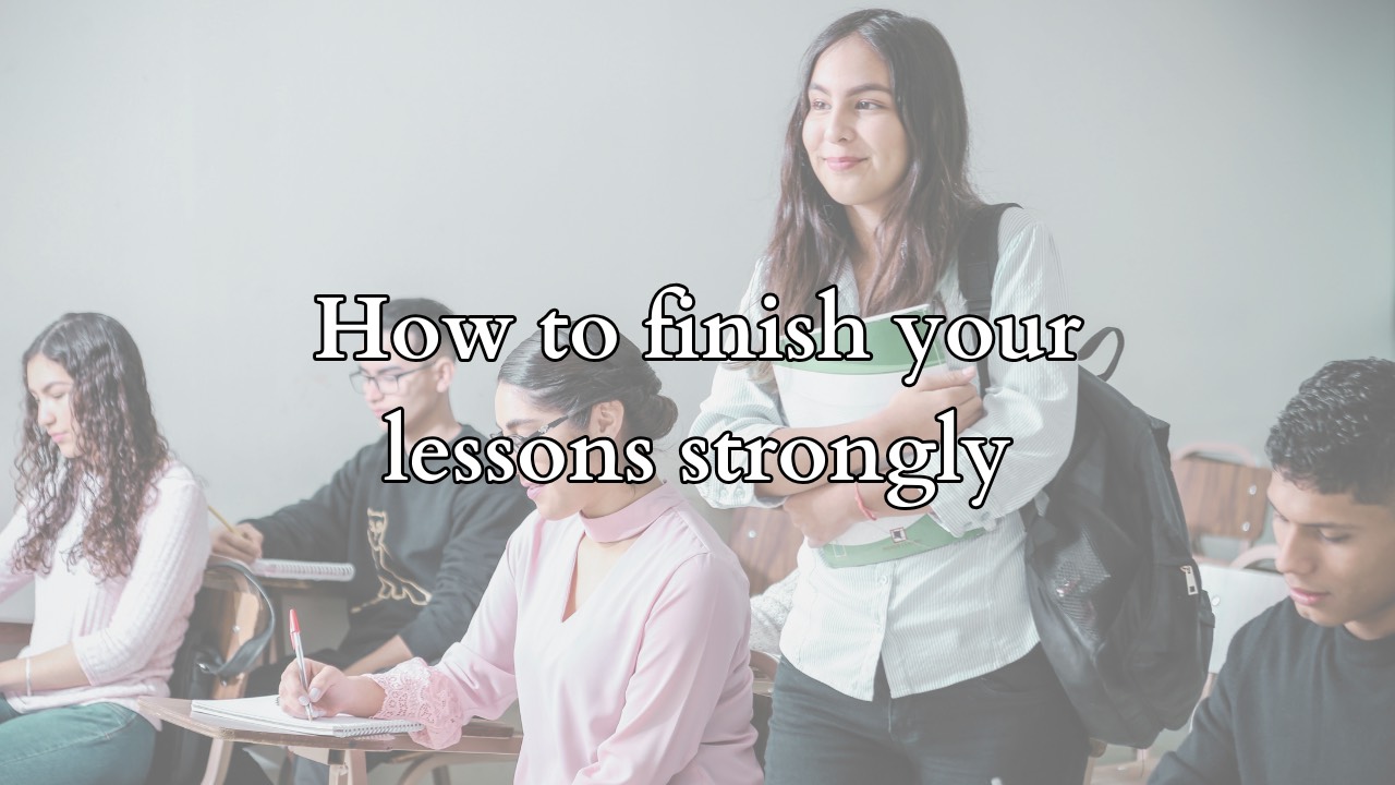 How to finish your lessons strongly