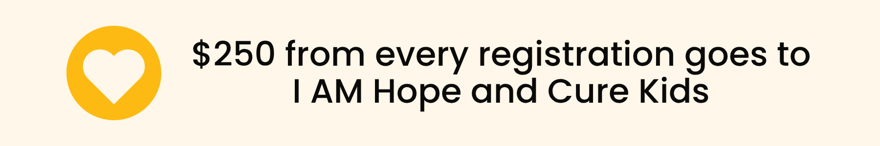 $250 from every registration goes to IAM Hope and Cure Kids