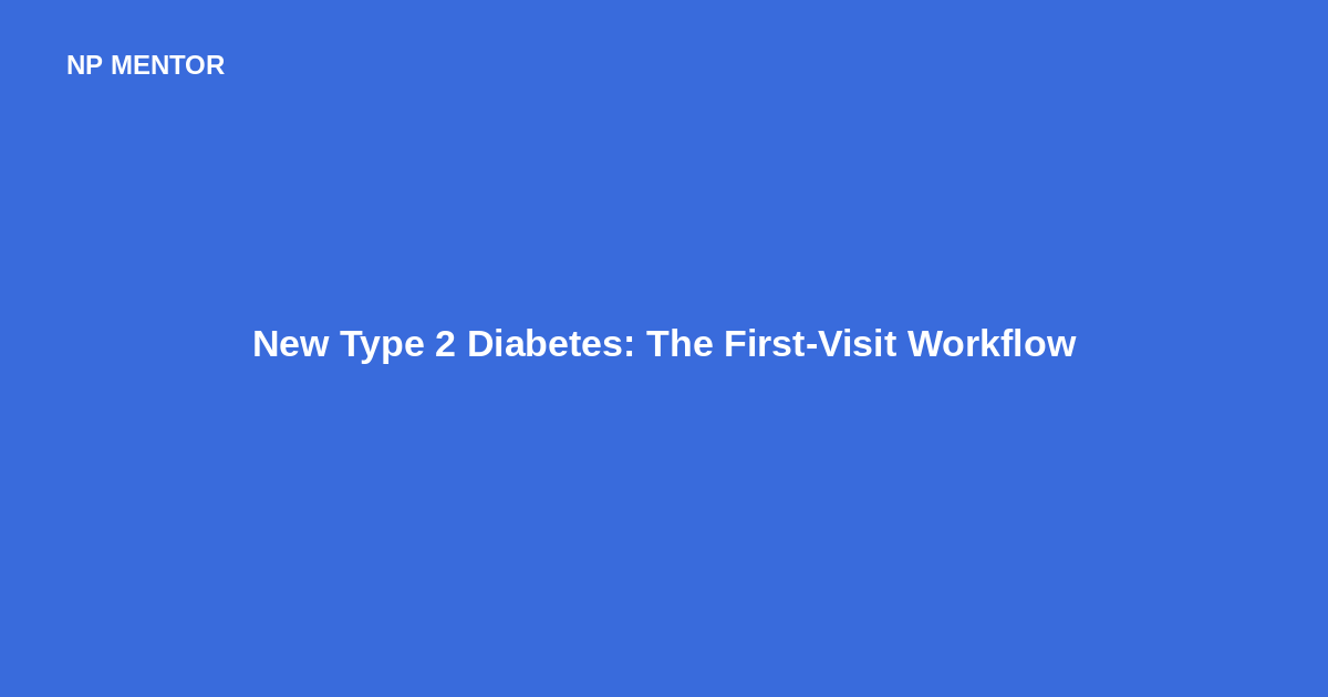 New Type 2 Diabetes: The First-Visit Workflow — NP Mentor blog cover image