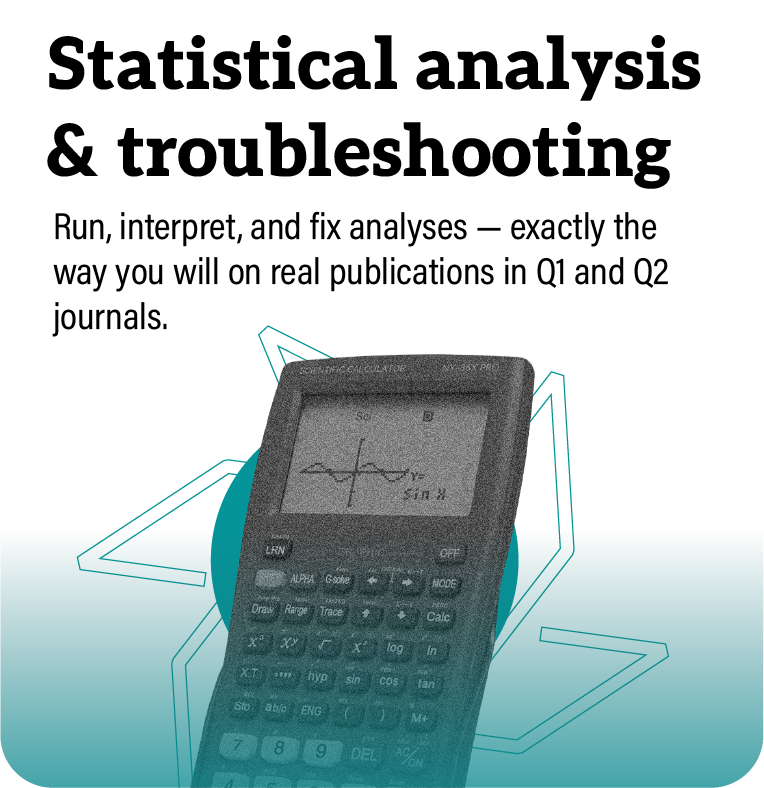 Statistical analysis & troubleshooting  Run, interpret, and fix analyses — exactly the way you will on real publications in Q1 and Q2 journals.