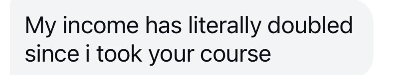 Client message: my income has literally doubled since I took your course