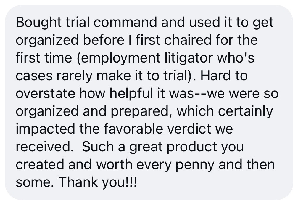 Message from a trial lawyer who used Trial Command® to get organized for a first chair and received a favorable verdict