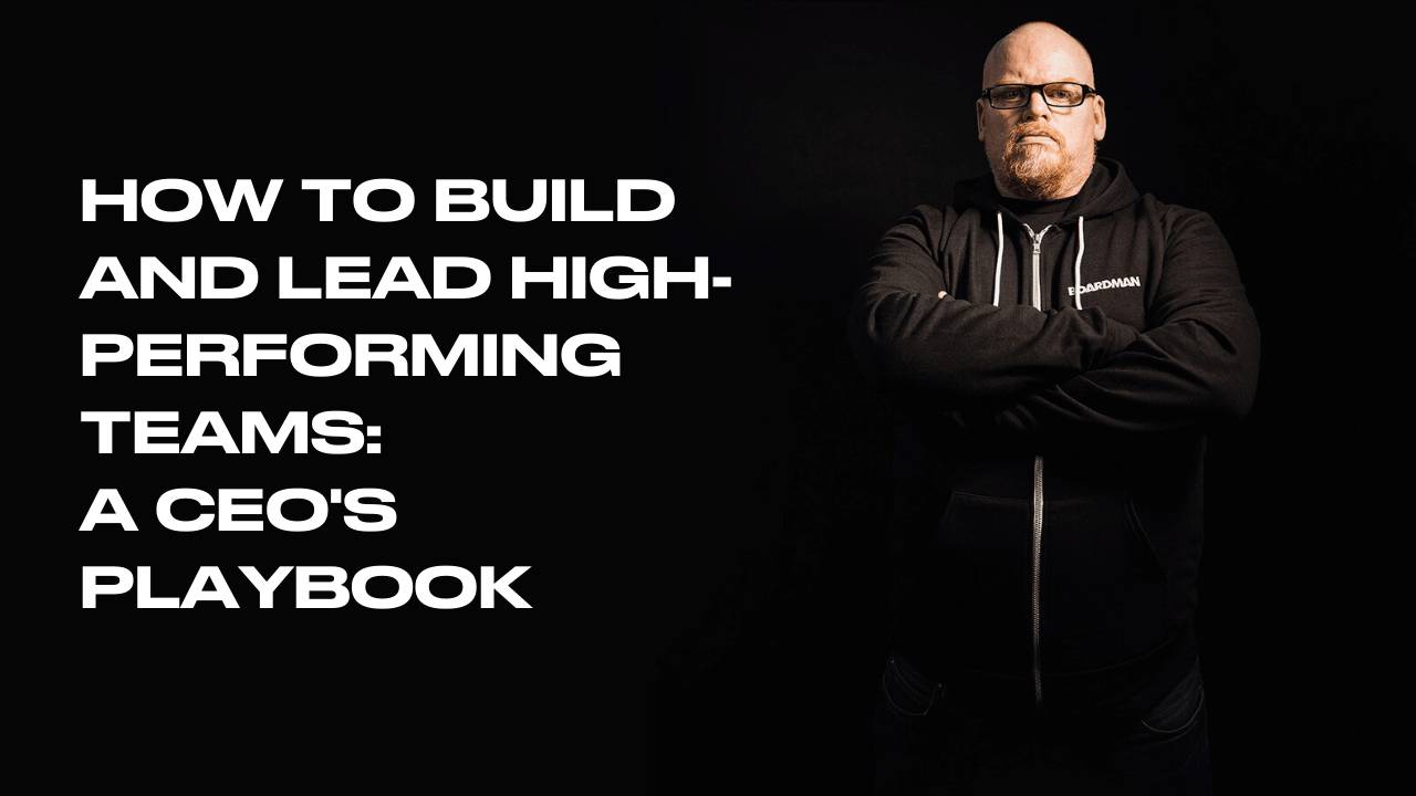 How to Build and Lead High-Performing Teams: A CEO's Playbook