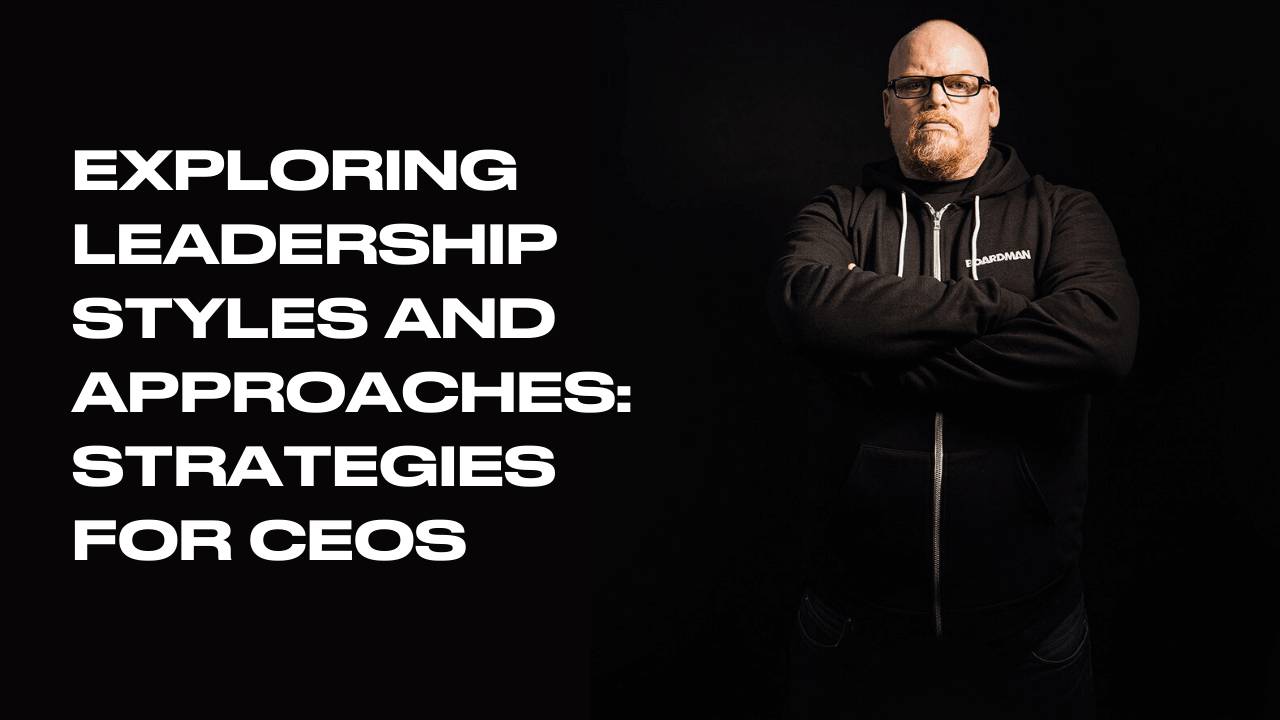 Exploring Leadership Styles and Approaches: Strategies for CEOs