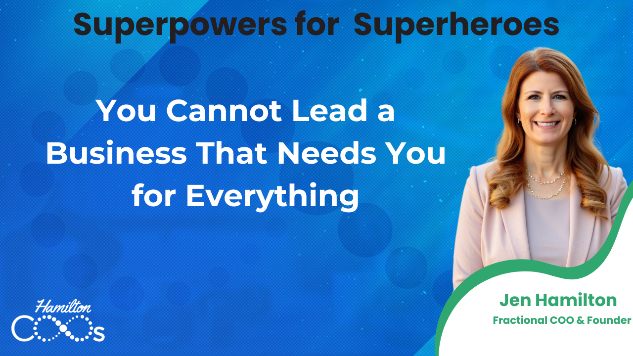 You Cannot Lead a Business That Needs You for Everything