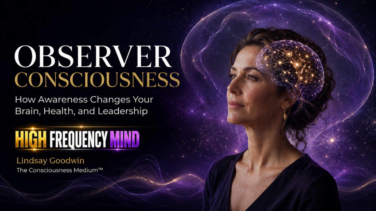 Observer Consciousness: How Awareness Changes Your Brain, Health, and Leadership by Lindsay Goodwin, The Consciousness Medium™