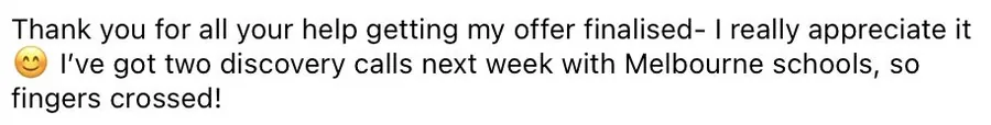 Message from a client: thank you for all your help getting my offer finalised. I've got two discovery calls next week with Melbourne schools.