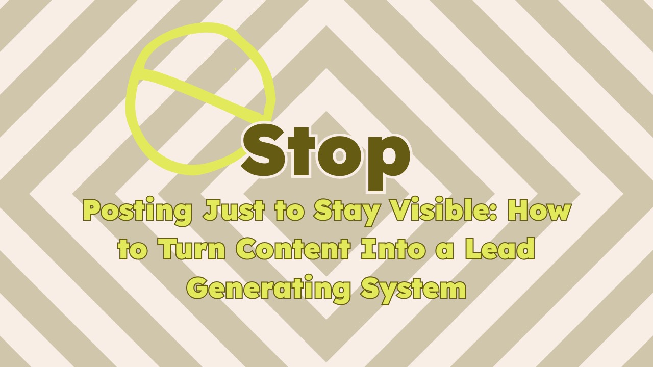 Stop Posting False Stop Posting to Stay Visible: Turning Content Into a Lead-Generator