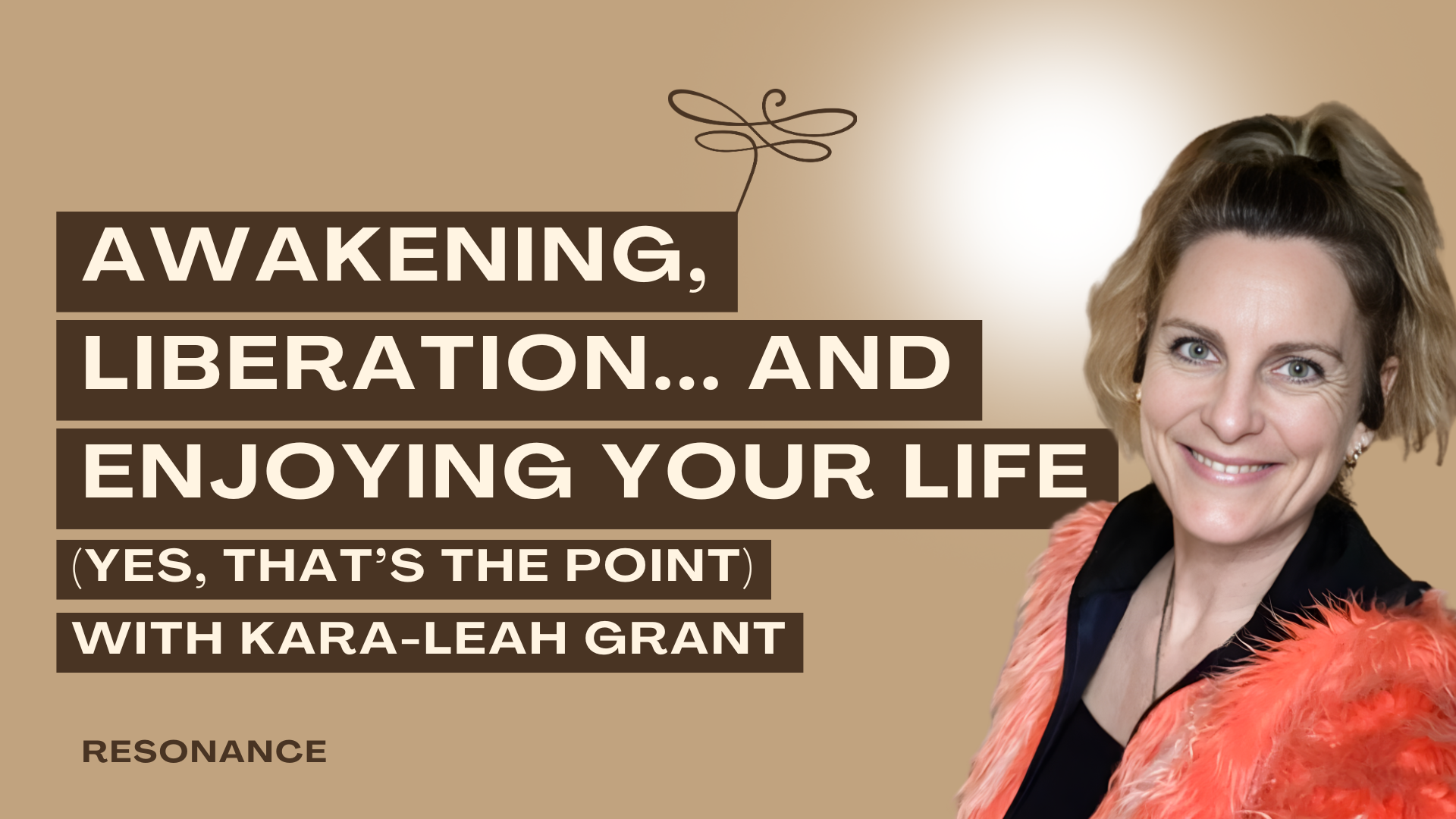 Podcast Thumbnail of Resonance Episode 40. Awakening, Liberation… and Enjoying Your Life (Yes, That’s the Point) with Kara-Leah Grant [E]