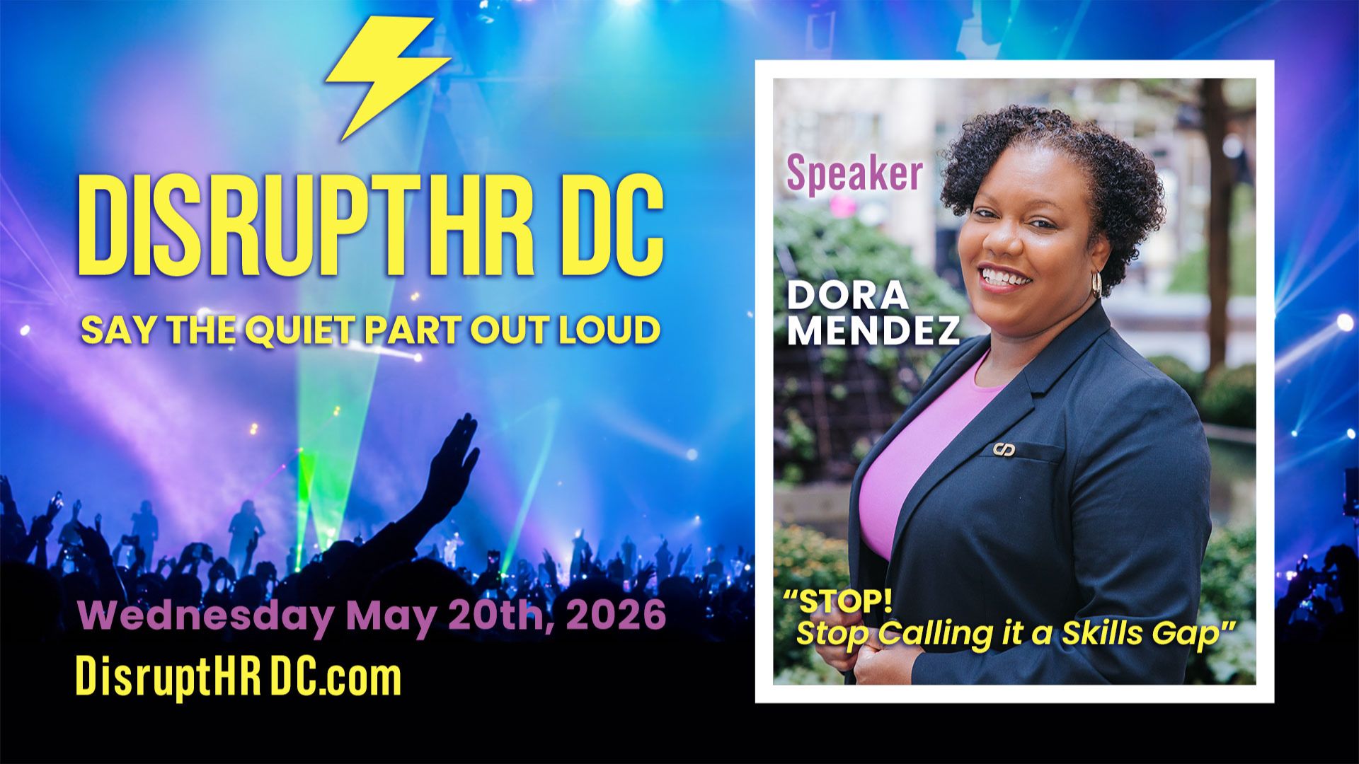 Organization: DisruptHR DC  Theme: Say the quiet part out loud  Role: Speaker  Name: Dora Mendez  Talk Title: “Stop! Stop calling it a skills gap”  Date: Wednesday, May 20th, 2026  Website: https://disrupthrdc.com/