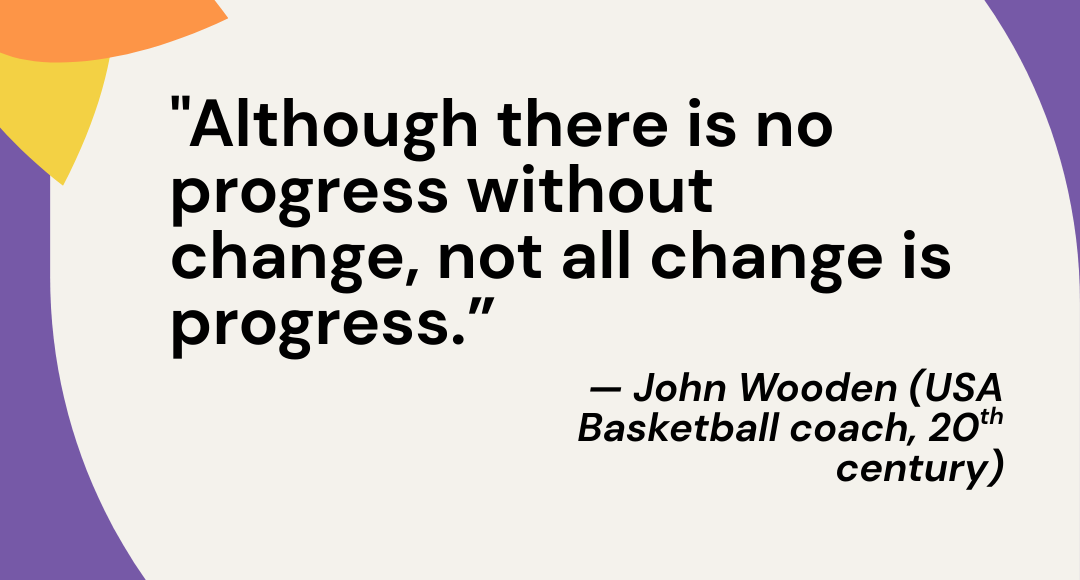 Quote on a white background with purple and yellow decorative edges. Text reads: “Although there is no progress without change, not all change is progress.” — John Wooden, USA basketball coach.