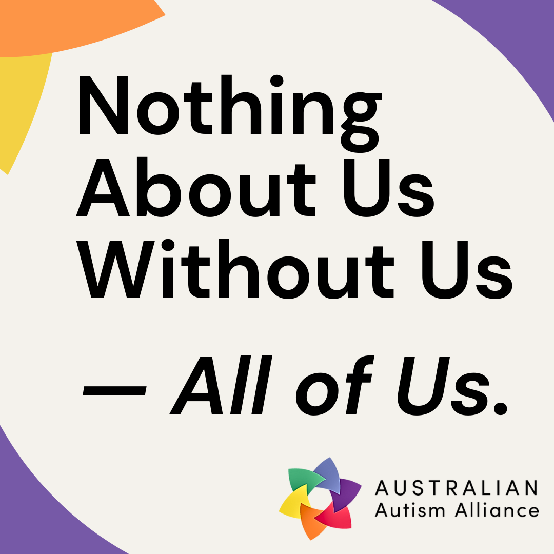 Advocacy graphic with bold text 'Nothing About Us Without Us — All of Us,' accented with colorful corners and the Australian Autism Alliance logo.