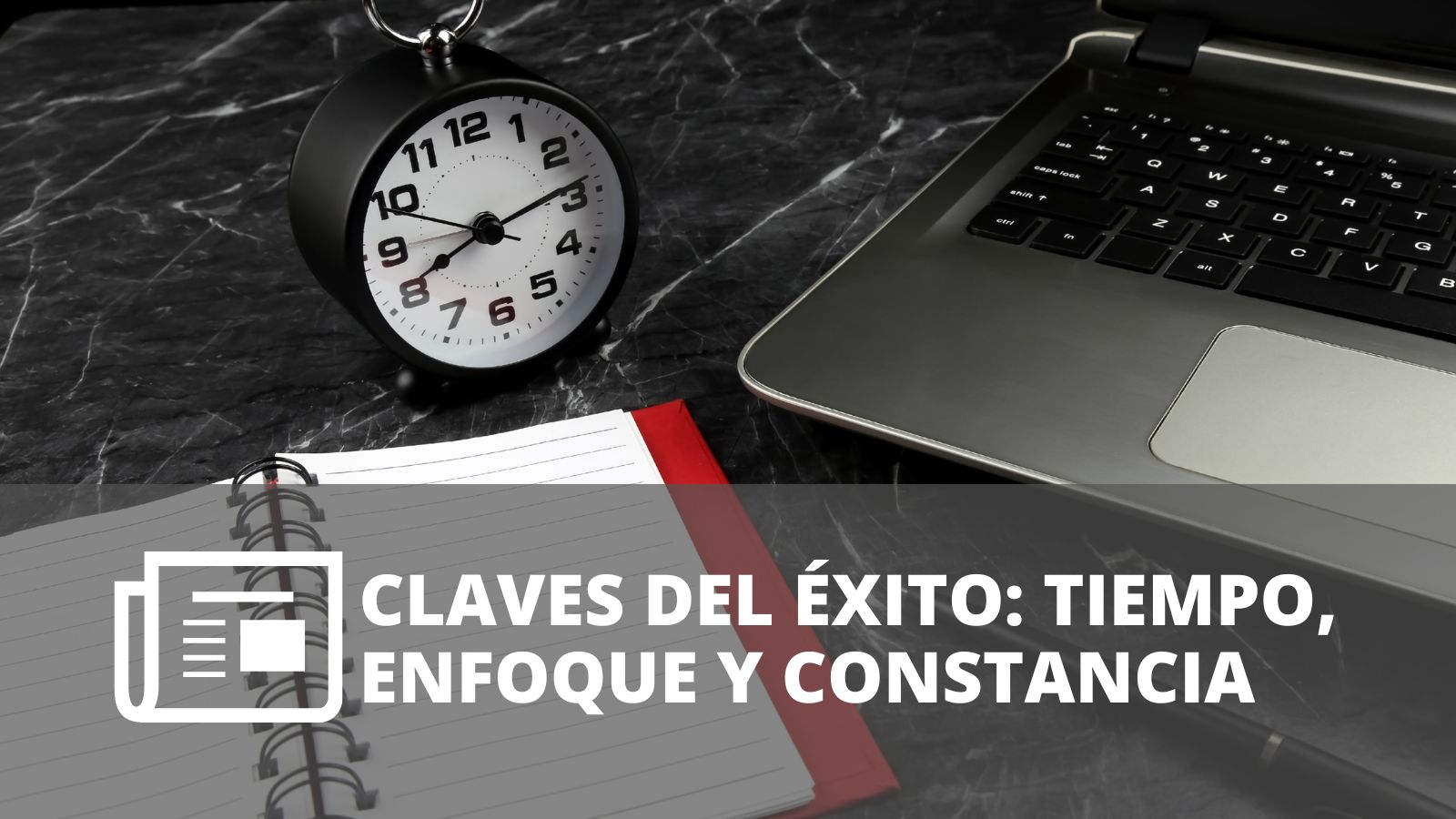 Reloj despertador junto a una laptop y una libreta, con el texto “Claves del éxito: tiempo, enfoque y constancia”.