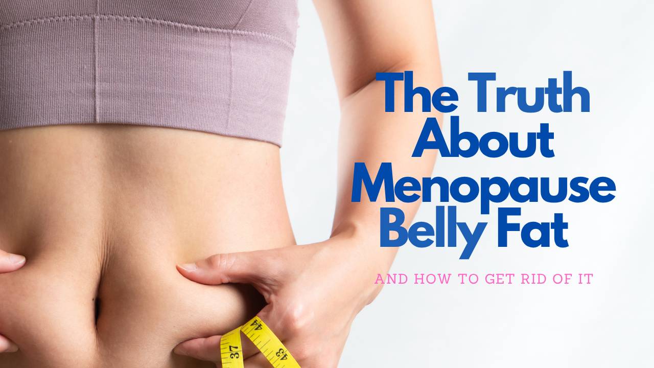 The Truth About Menopause Belly Fat and How to Get Rid of It
