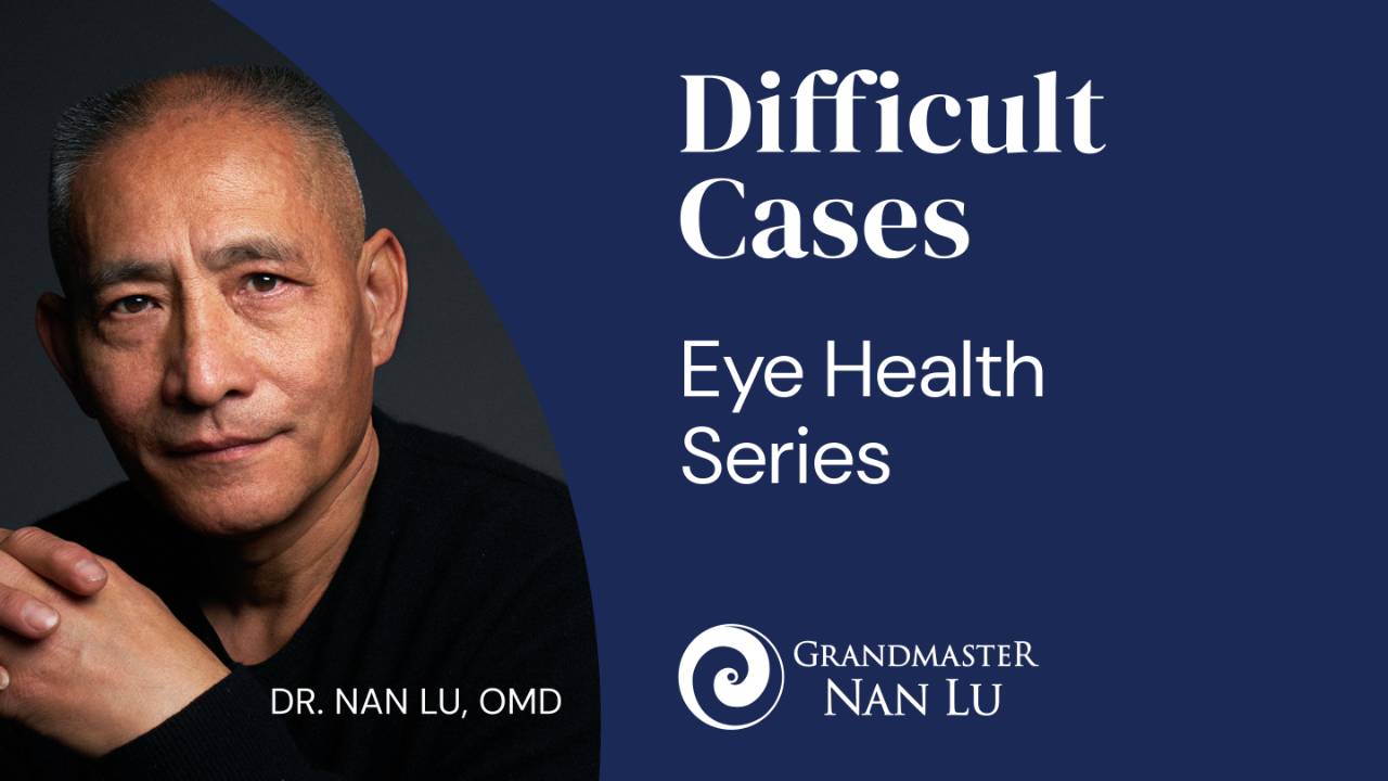 Difficult Cases - Eye Health by Dr. Nan Lu OMD