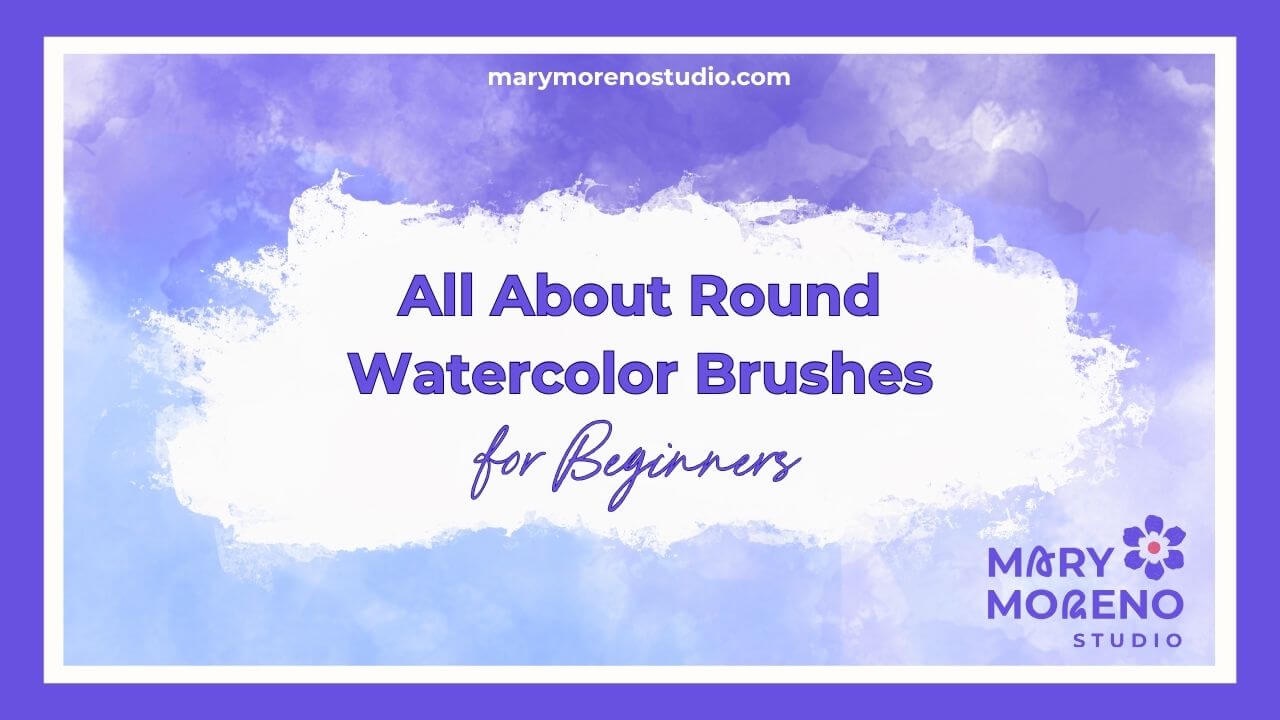 “All About the Round Watercolor Brushes” a beginner-friendly watercolor supply guide by Mary Moreno Studio.