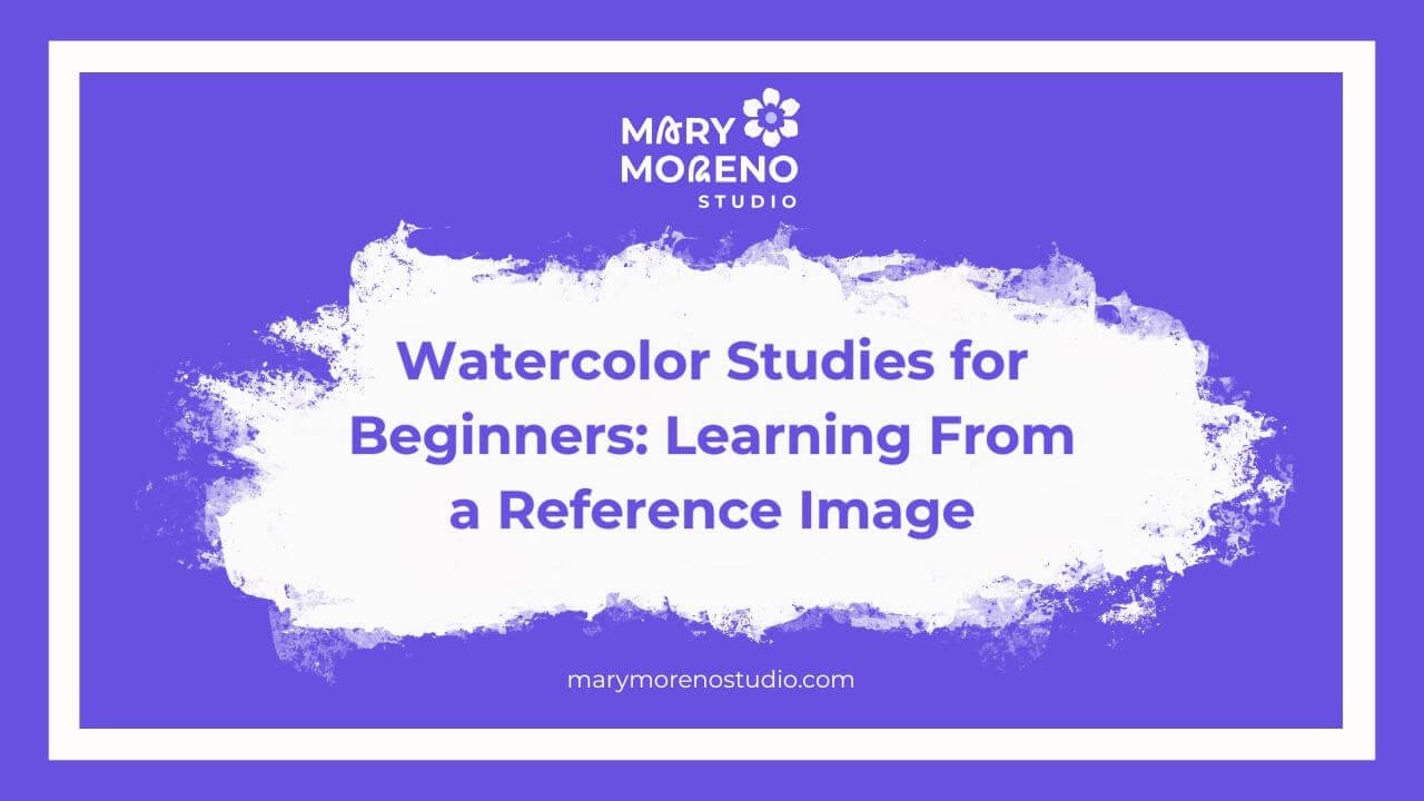 “How Watercolor Studies Fit Into Beginner Practice” a beginner-friendly watercolor blog post by Mary Moreno Studio.