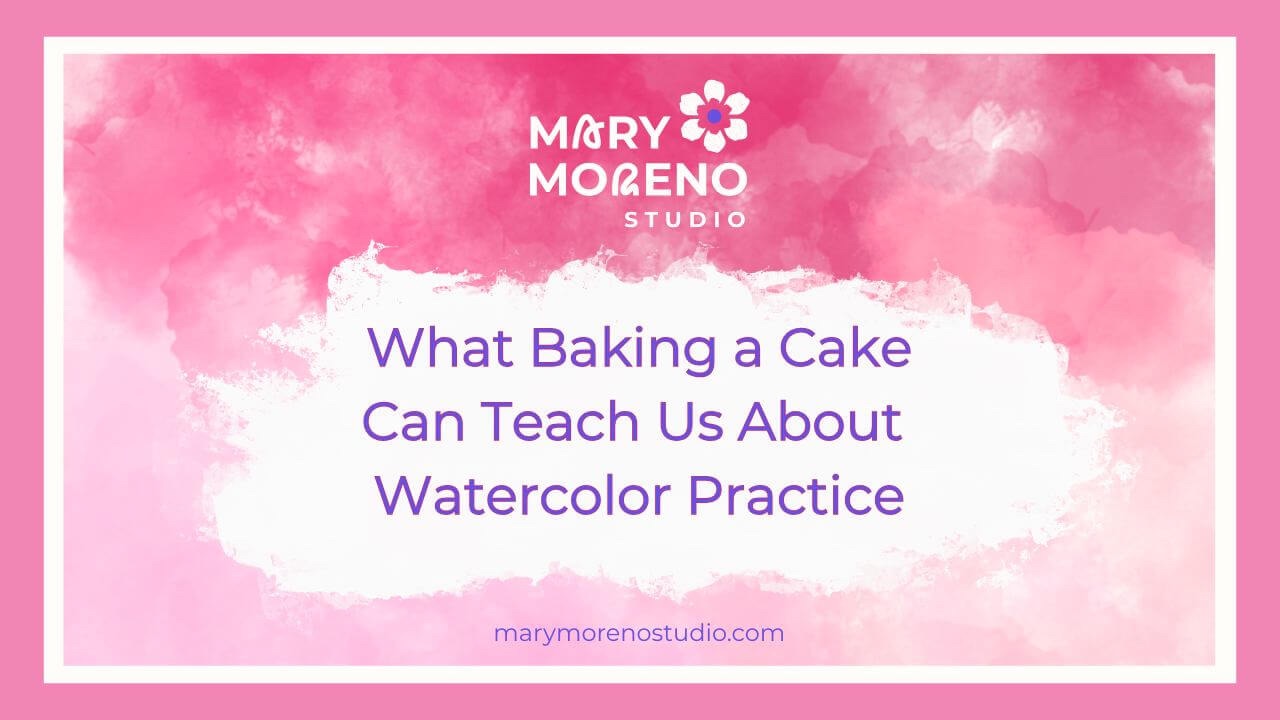 “What Baking a Cake Can Teach Us About Watercolor Practice” a beginner-friendly blog post by Mary Moreno Studio.