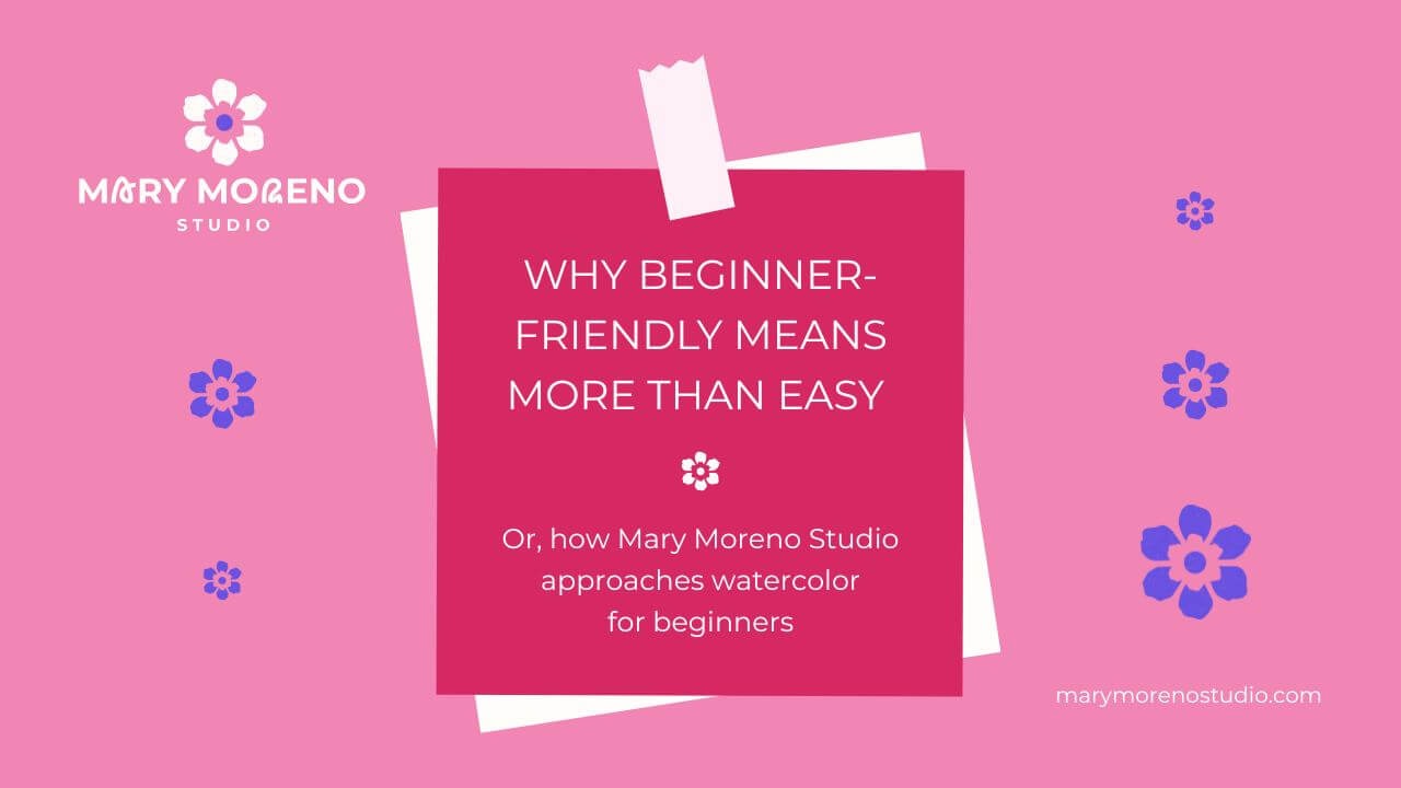 “Why Beginner-Friendly Means More Than Easy — How Mary Moreno Studio Approaches Watercolor for Beginners,” a blog post by Mary Moreno Studio.