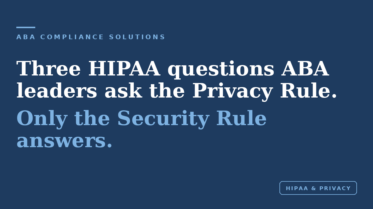 hree HIPAA questions ABA leaders ask the Privacy Rule; only the Security Rule answers