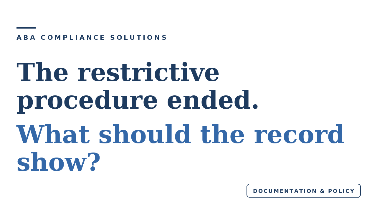 ABA Compliance Solutions. The restrictive procedure ended. What should the record show? Category: Documentation and policy.