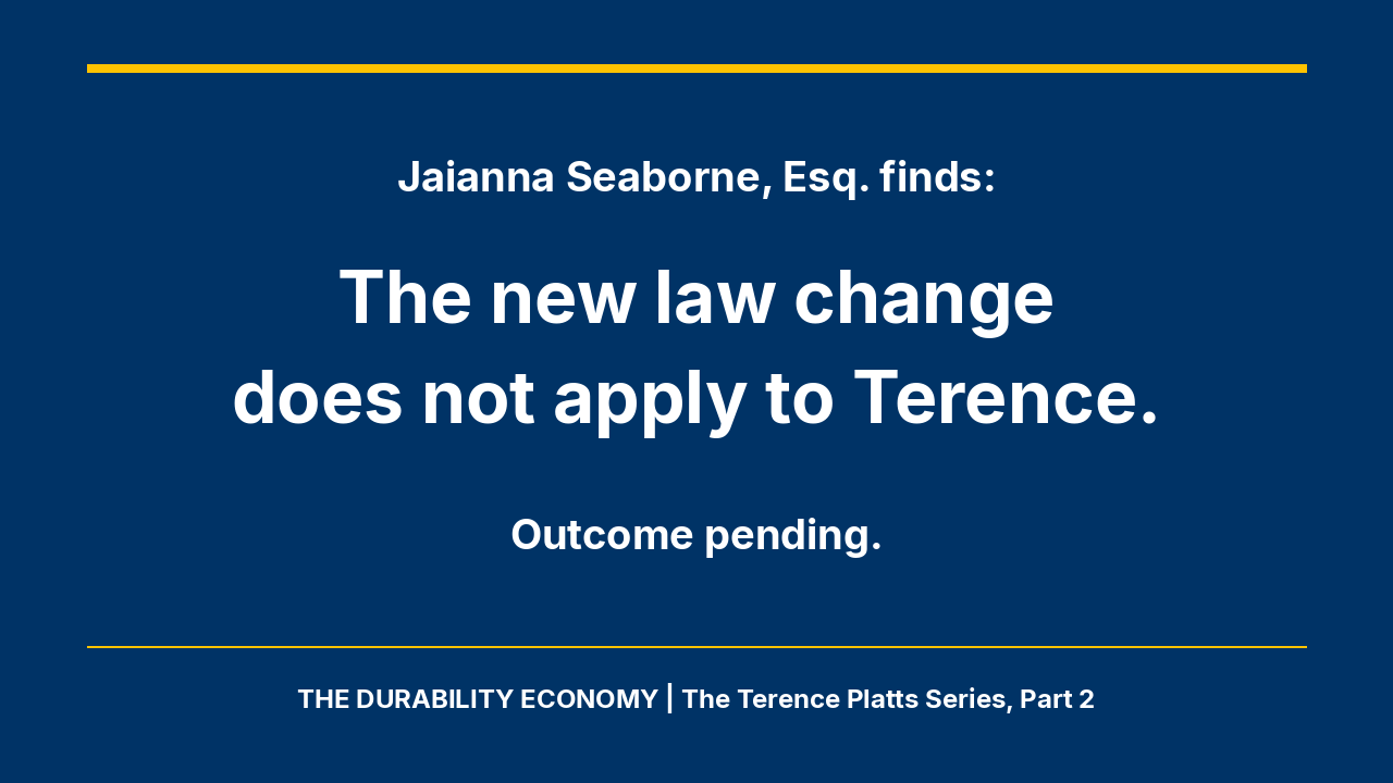 Navy graphic with gold rules and white text reading: Jaianna Seaborne, Esq. finds: The new law change does not apply to Terence. Outcome pending. The Durability Economy, The Terence Platts Series, Part 2.