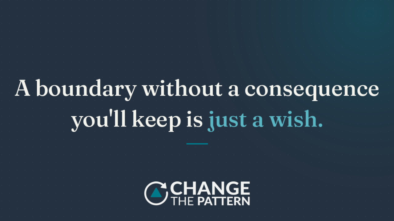  "A boundary without a consequence you'll keep is just a wish," from Change the Pattern.