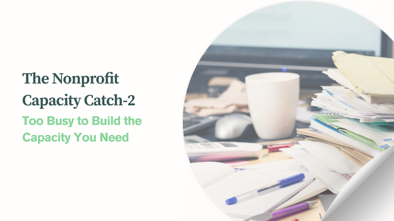Blog graphic reading “The Nonprofit Capacity Catch-2” and “Too Busy to Build the Capacity You Need,” alongside a photo of papers and office supplies piled on a desk.