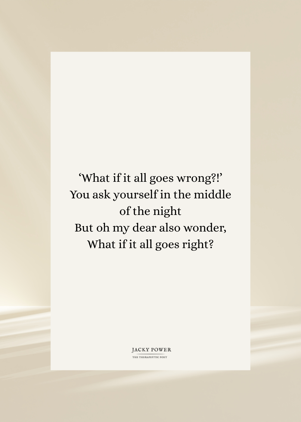Image of Jacky Power's poem: 'What if it all goes wrong?' You ask yourself in the middle of the night. But oh my dear also wonder, what if it all goes right?