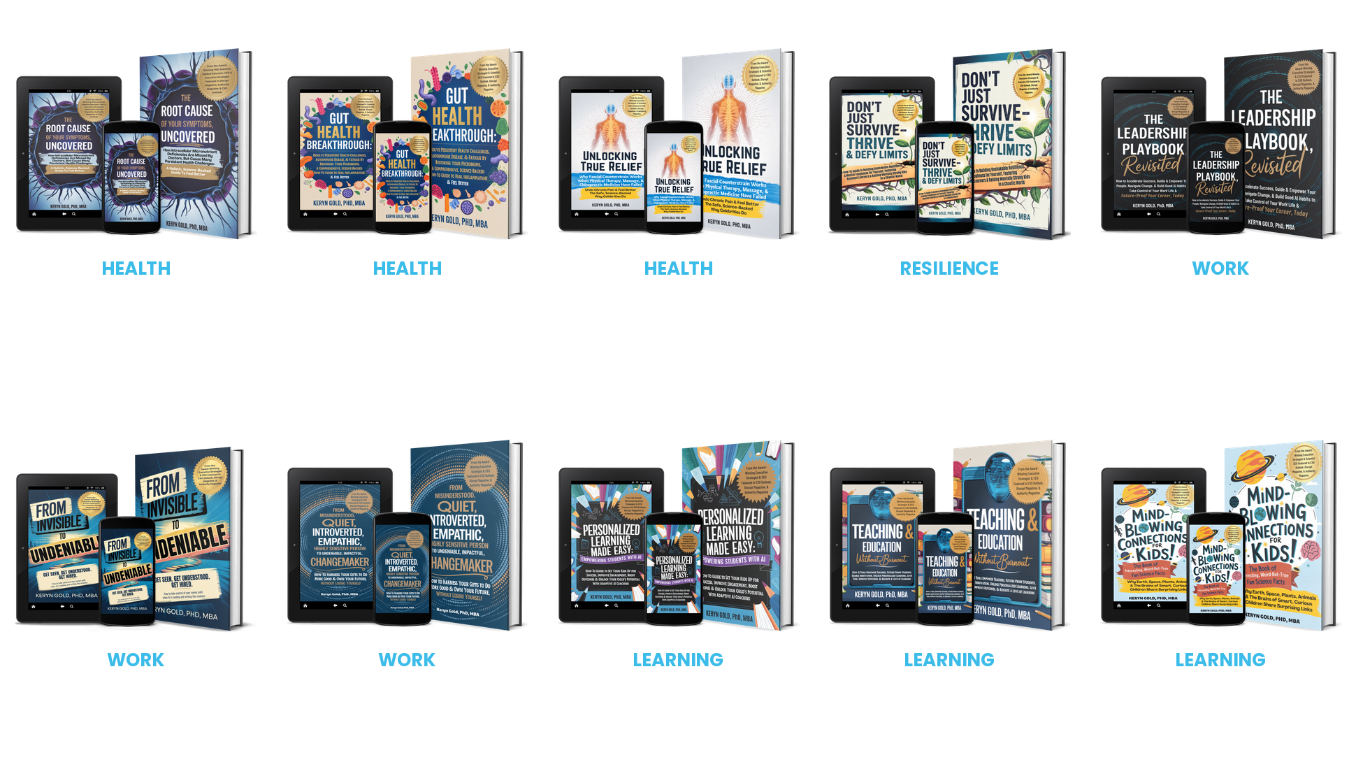 Books by Keryn Gold, PhD, MBA: The Root Cause, Uncovered; Gut Health Breakthrough; Unlocking True Relief; Don’t Just Survive, Thrive; The Leadership Playbook, Revisited; From Invisible to Undeniable; HSP to Undeniable Changemaker; Personalized Learning Made Easy; Teaching & Education Without Burnout; Mind-Blowing Connections For Kids