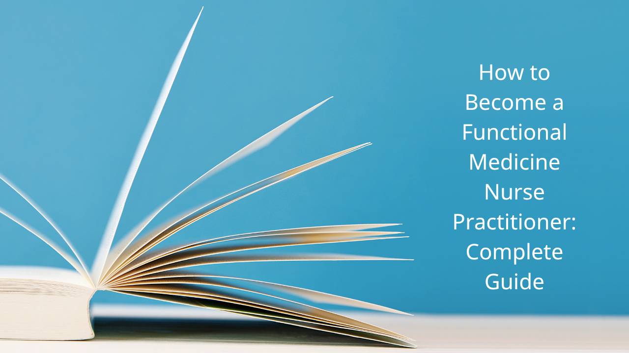 How to Become a Functional Medicine Nurse Practitioner: Complete Guide
