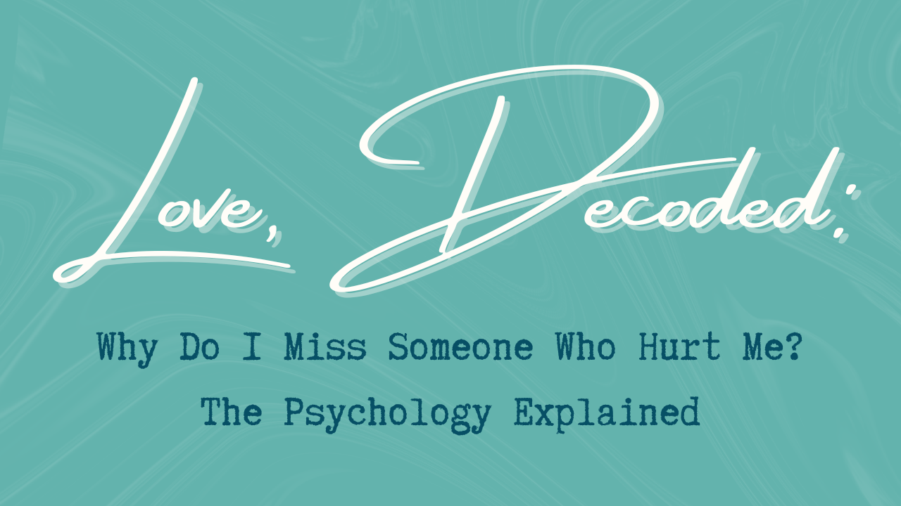 Love Decoded podcast blog header - Why Do I Miss Someone Who Hurt Me? The Psychology Explained