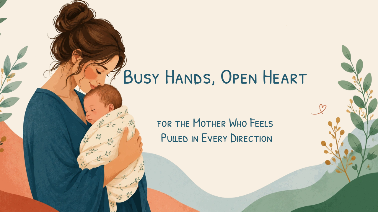 A mother holding her baby with the words "Busy hands, open heart. For the mother who feels pulled in every direction"
