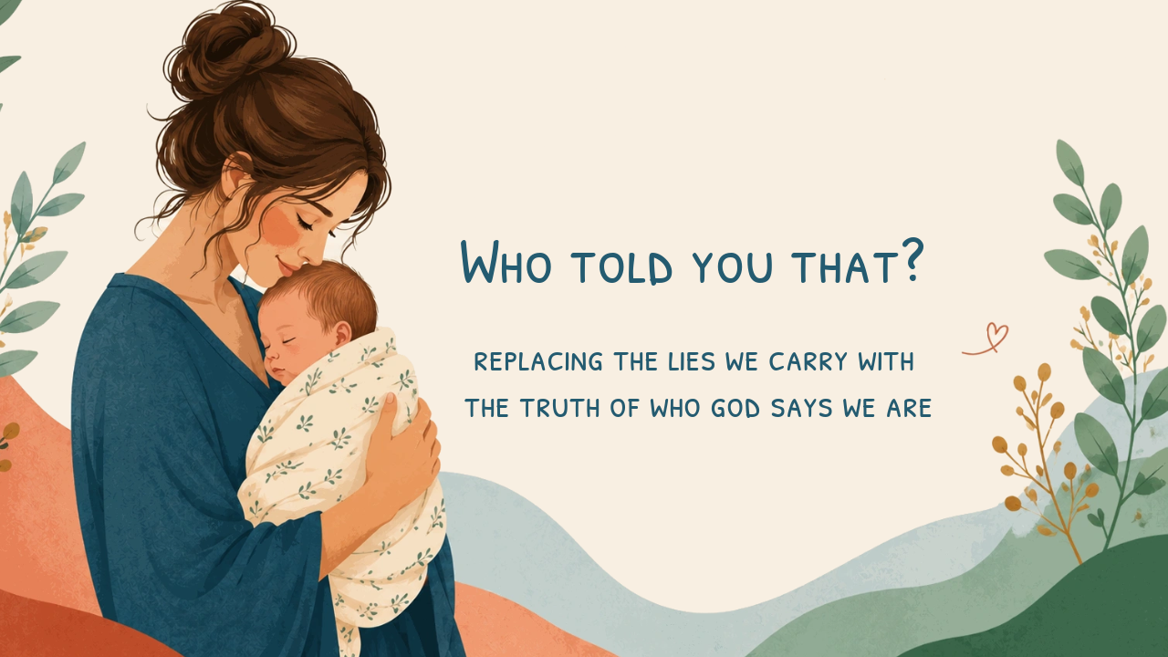 Calm image of a new mom holding her baby. Words on picture: Who told you that? Replacing the lies we carry with the truth of who God says we are.