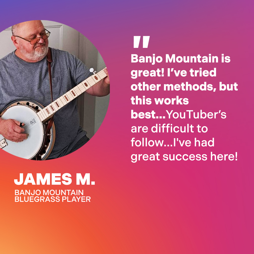 James M., Banjo Mountain Bluegrass Player: Banjo Mountain is great! I've tried other methods, but this works best...YouTubers are difficult to follow...I've had great success here!