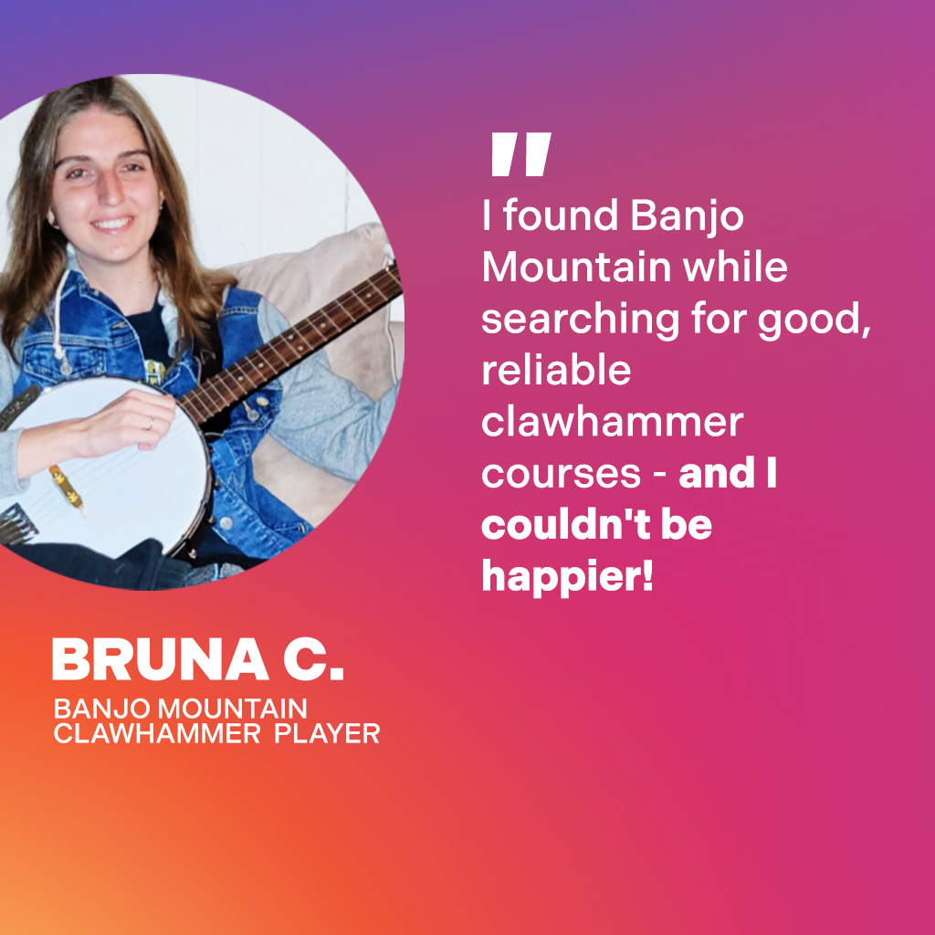 Bruna C., Banjo Mountain Clawhammer Player: I found Banjo Mountain while searching for good, reliable clawhammer courses - and I couldn't be happier!