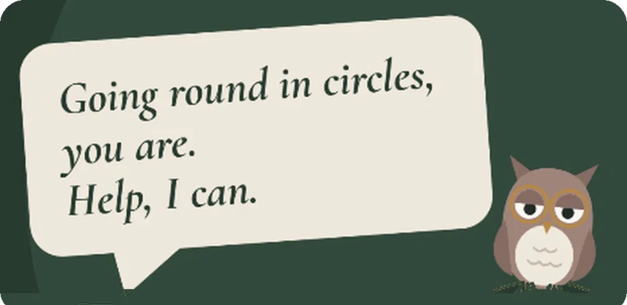 Your Business Yoda owl: Going round in circles, you are. Help, I can.
