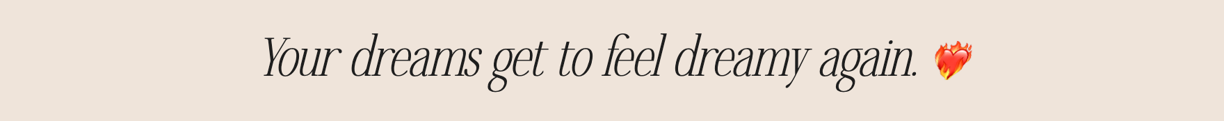 Your dreams get to feel dreamy again.