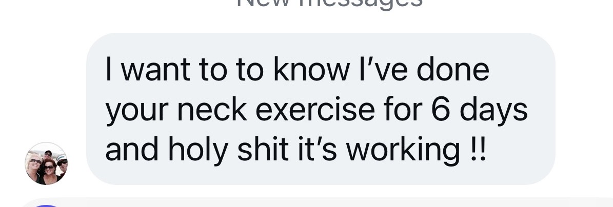 Customer message: I want you to know I've done your neck exercise for 6 days and it's working!