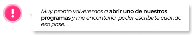 Muy pronto volveremos a abrir uno de nuestros programas y me encantaría poder escribirte cuando eso pase.