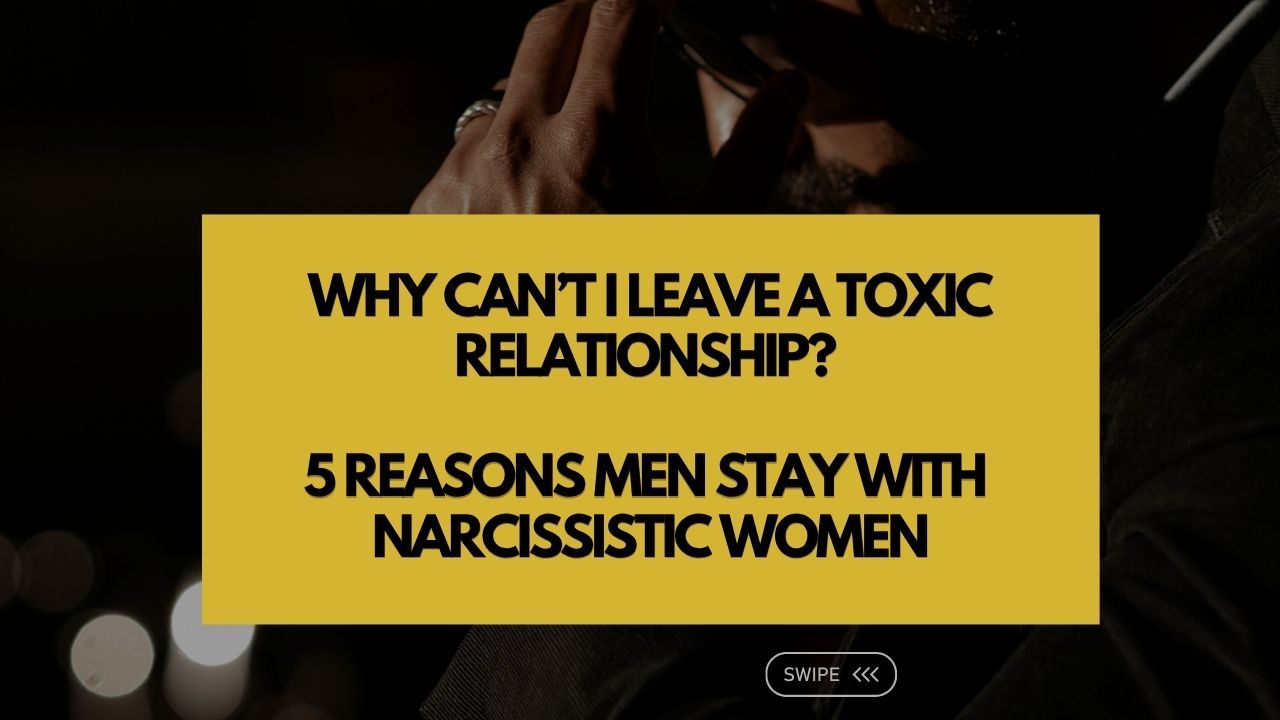 Image of text that says, Why Can’t I Leave a Toxic Relationship? 5 Reasons Men Stay With Narcissistic Women